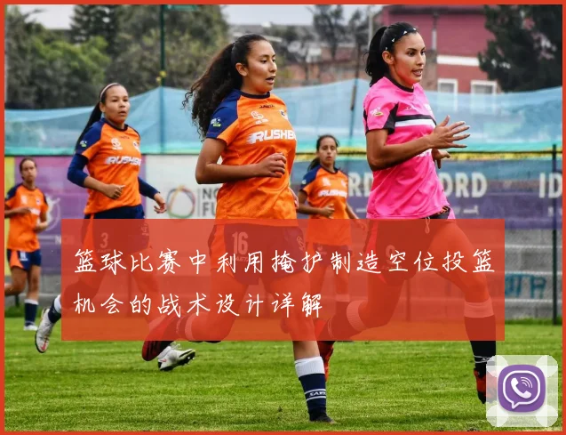 篮球比赛中利用掩护制造空位投篮机会的战术设计详解