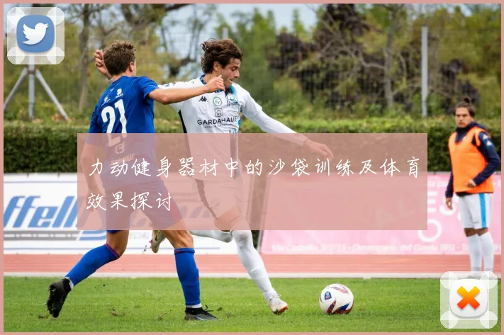 力动健身器材中的沙袋训练及体育效果探讨