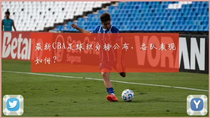 最新CBA足球积分榜公布，各队表现如何？