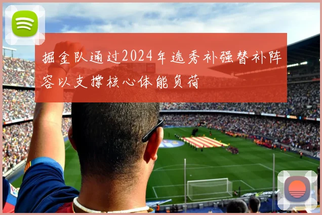 掘金队通过2024年选秀补强替补阵容以支撑核心体能负荷