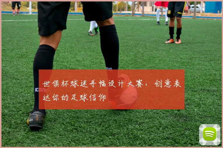 世俱杯球迷手幅设计大赛，创意表达你的足球信仰