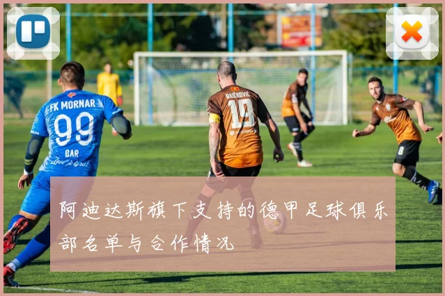 阿迪达斯旗下支持的德甲足球俱乐部名单与合作情况