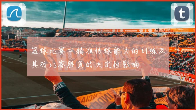 篮球比赛中精准传球能力的训练及其对比赛胜负的决定性影响