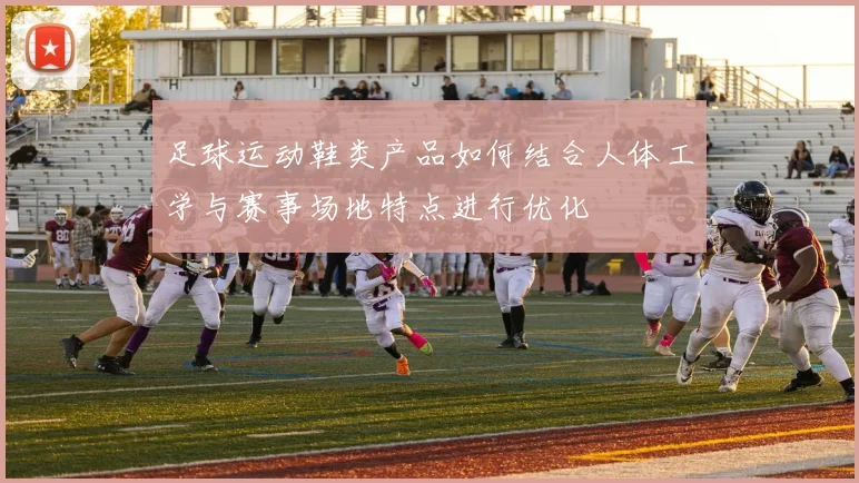 足球运动鞋类产品如何结合人体工学与赛事场地特点进行优化