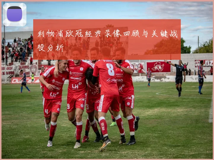 利物浦欧冠经典录像回顾与关键战役分析
