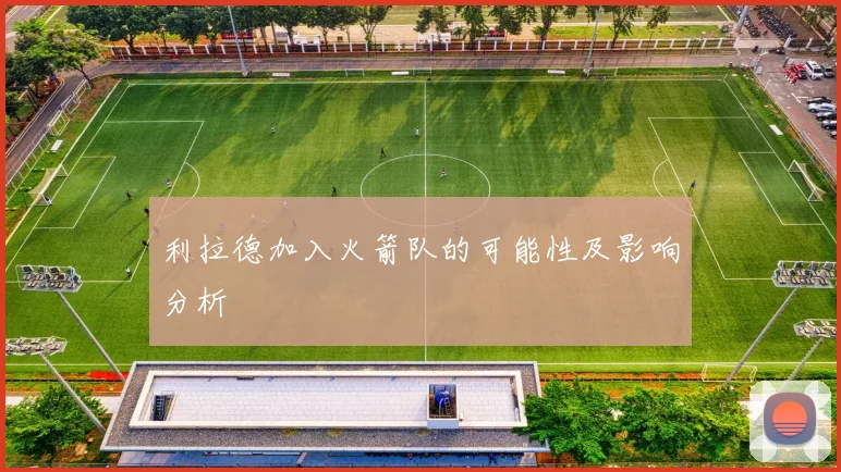 利拉德加入火箭队的可能性及影响分析